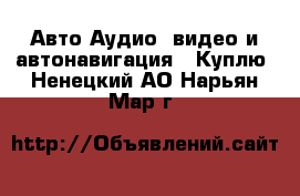 Авто Аудио, видео и автонавигация - Куплю. Ненецкий АО,Нарьян-Мар г.